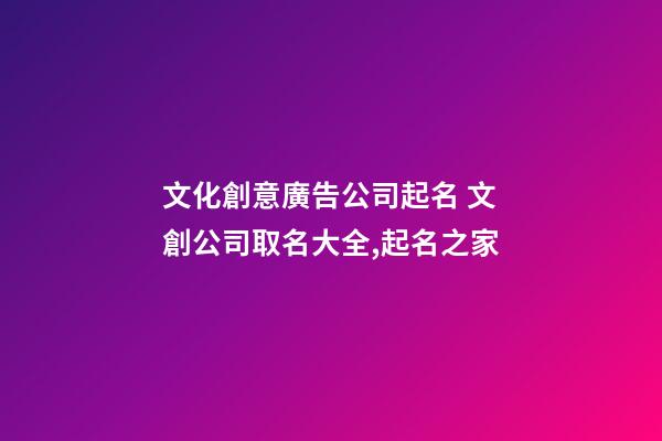 文化創意廣告公司起名 文創公司取名大全,起名之家-第1張-公司起名-玄機派